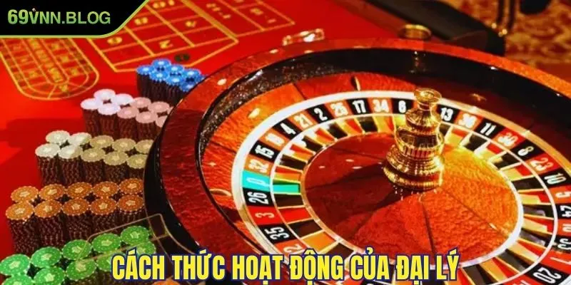 cach thuc hoat dong cua dai ly 69vn