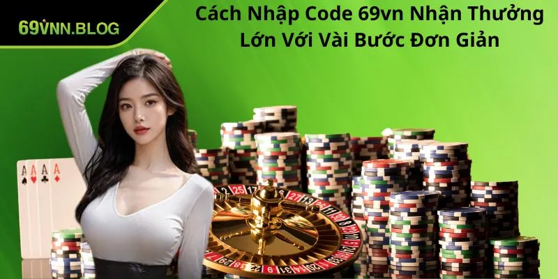 Cách Nhập Code 69VN Nhận Thưởng Lớn Với Vài Bước Đơn Giản