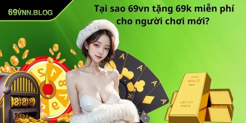 Tại sao 69VN tặng 69k miễn phí cho người chơi mới?